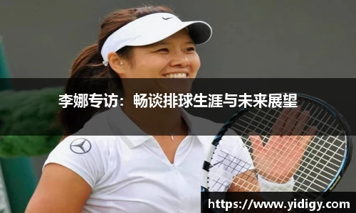 李娜专访：畅谈排球生涯与未来展望