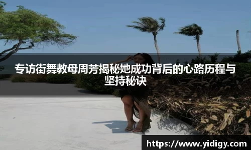专访街舞教母周芳揭秘她成功背后的心路历程与坚持秘诀